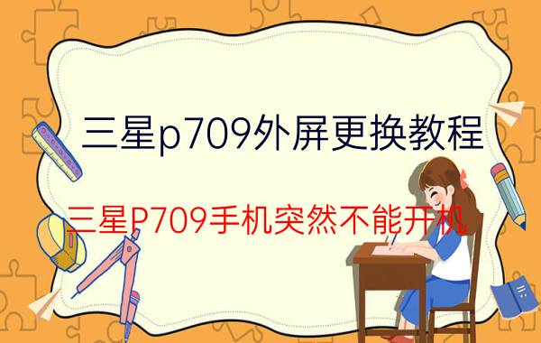 三星p709外屏更换教程 三星P709手机突然不能开机，怎么办？